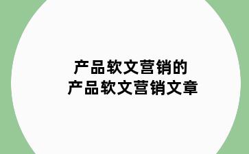 产品软文营销的 产品软文营销文章